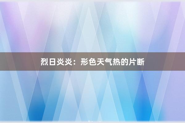 烈日炎炎：形色天气热的片断